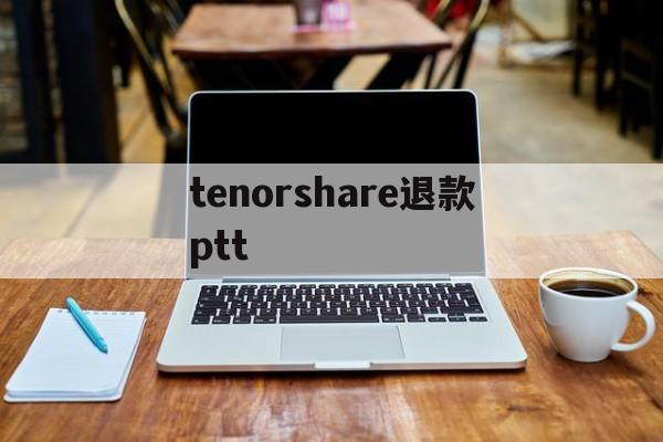 tenorshare退款ptt(华为退款申请教程)